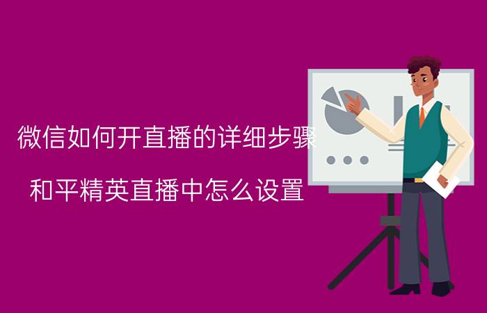 微信如何开直播的详细步骤 和平精英直播中怎么设置？